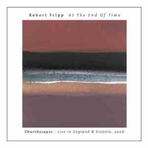 Robert Fripp - At The End Of Time: Churchscapes Live In England & Estonia, ...