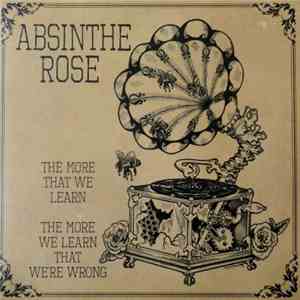 Absinthe Rose - The More That We Learn, The More We Learn We're Wrong
