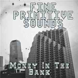 Fine Primitive Sounds - Money In The Bank