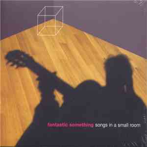 Fantastic Something - Songs In A Small Room