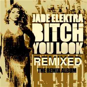 Jade Elektra - Bitch You Look Remixed: The Remix Album