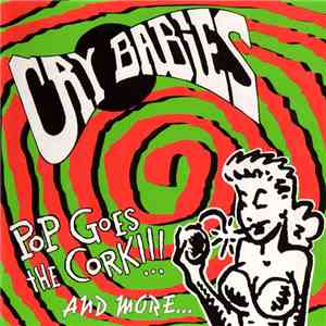 Cry Babies - Pop Goes The Cork !!! And More...